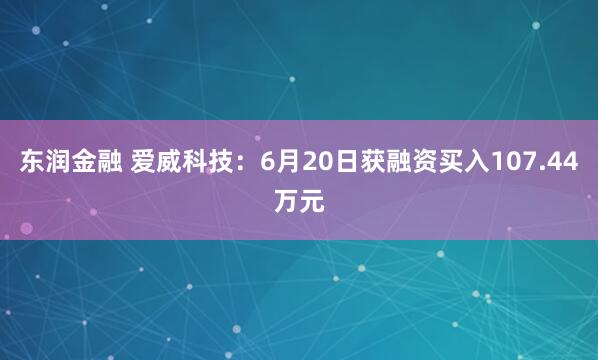 东润金融 爱威科技：6月20日获融资买入107.44万元