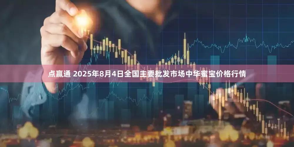 点赢通 2025年8月4日全国主要批发市场中华蜜宝价格行情