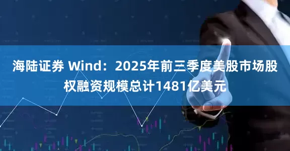 海陆证券 Wind：2025年前三季度美股市场股权融资规模总计1481亿美元
