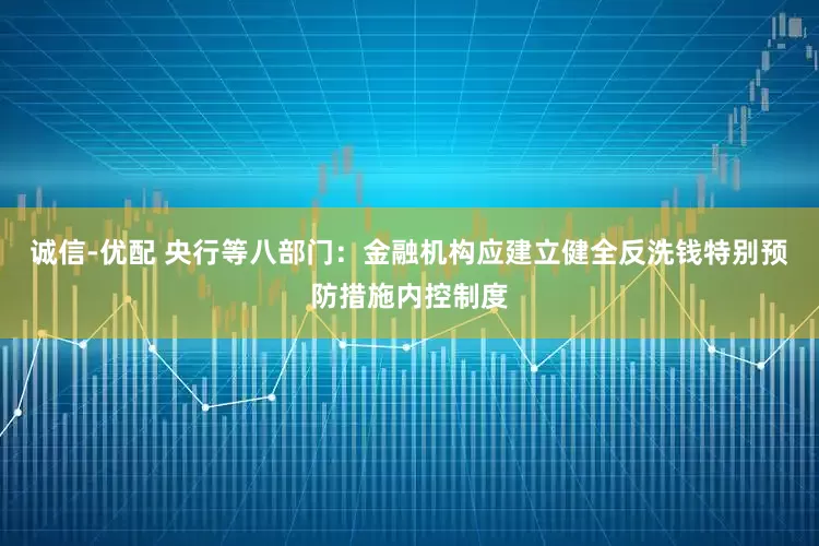 诚信-优配 央行等八部门：金融机构应建立健全反洗钱特别预防措施内控制度